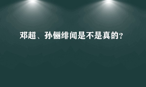 邓超、孙俪绯闻是不是真的？