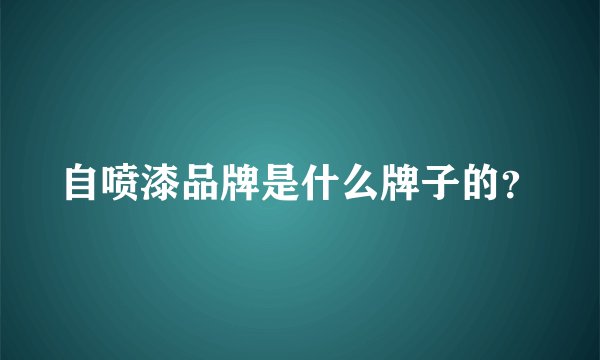 自喷漆品牌是什么牌子的？