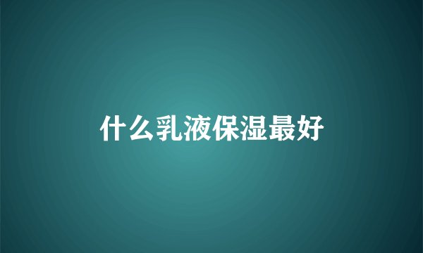 什么乳液保湿最好