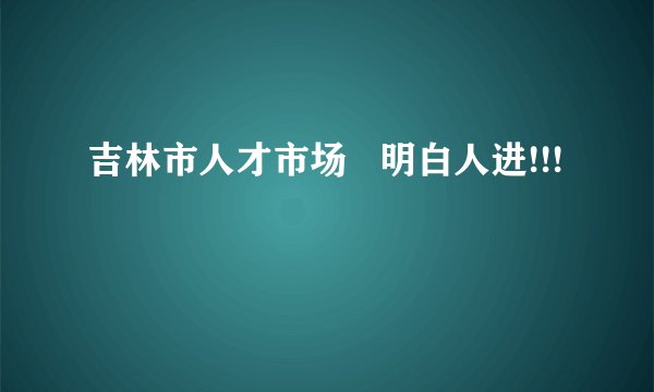 吉林市人才市场   明白人进!!!
