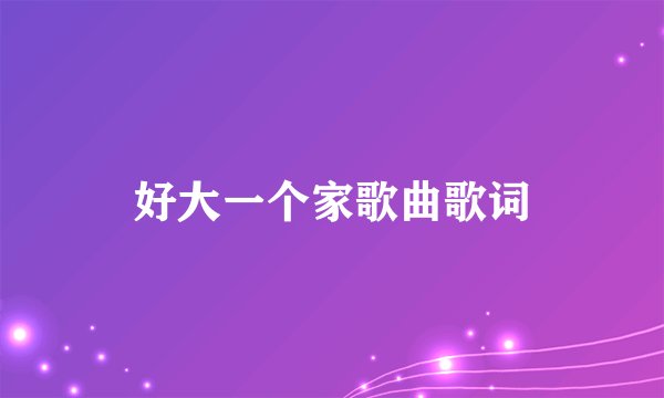 好大一个家歌曲歌词