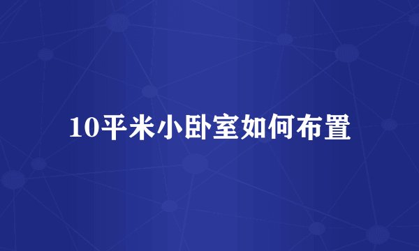 10平米小卧室如何布置
