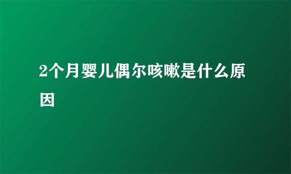 2个月婴儿偶尔咳嗽是什么原因