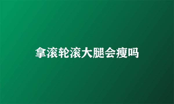 拿滚轮滚大腿会瘦吗