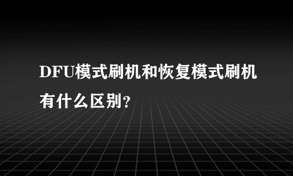 DFU模式刷机和恢复模式刷机有什么区别？