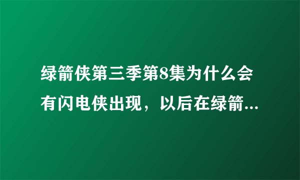 绿箭侠第三季第8集为什么会有闪电侠出现，以后在绿箭侠中还会出现么？