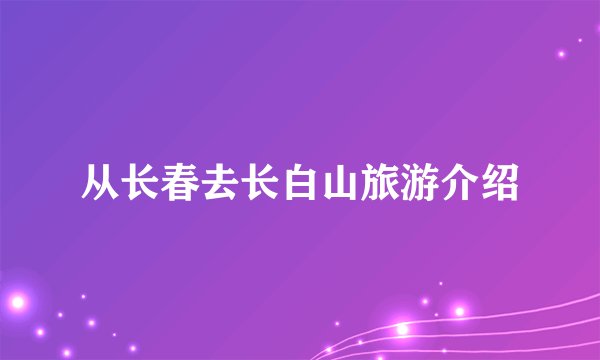 从长春去长白山旅游介绍