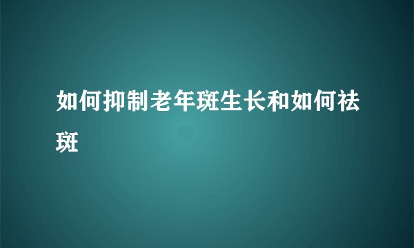 如何抑制老年斑生长和如何祛斑