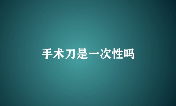 手术刀是一次性吗