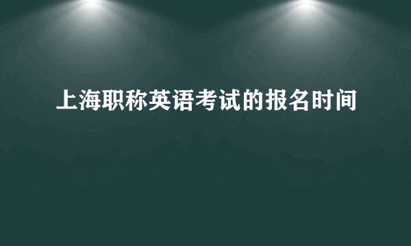 上海职称英语考试的报名时间