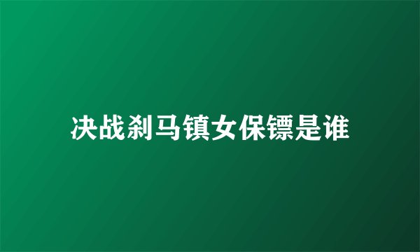 决战刹马镇女保镖是谁