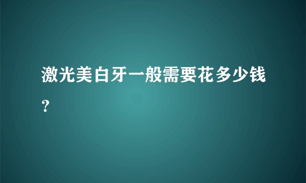 激光美白牙一般需要花多少钱？