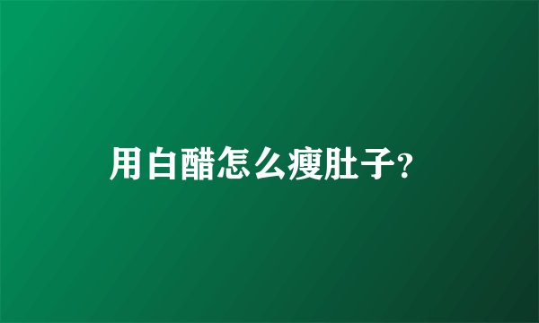 用白醋怎么瘦肚子？