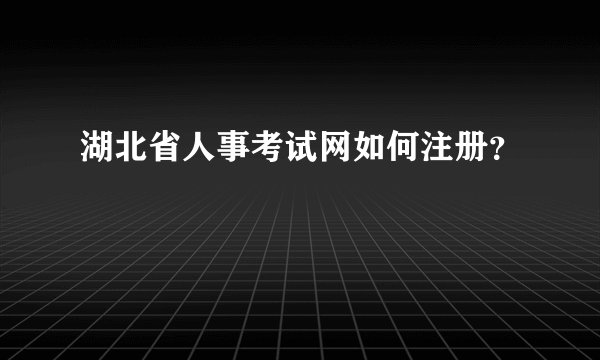 湖北省人事考试网如何注册？