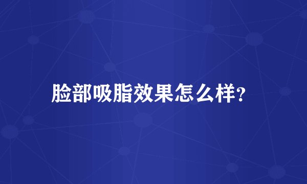 脸部吸脂效果怎么样？