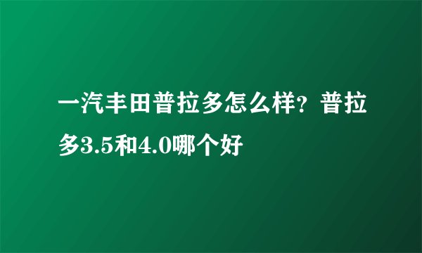 一汽丰田普拉多怎么样？普拉多3.5和4.0哪个好