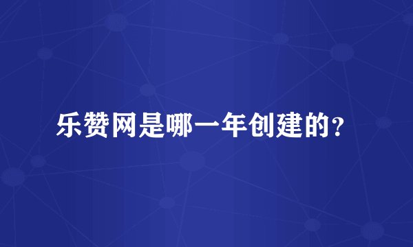 乐赞网是哪一年创建的？