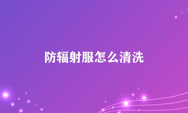 防辐射服怎么清洗