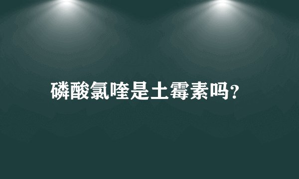 磷酸氯喹是土霉素吗？