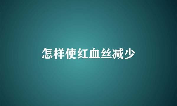 怎样使红血丝减少