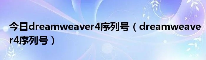 今日dreamweaver4序列号（dreamweaver4序列号）