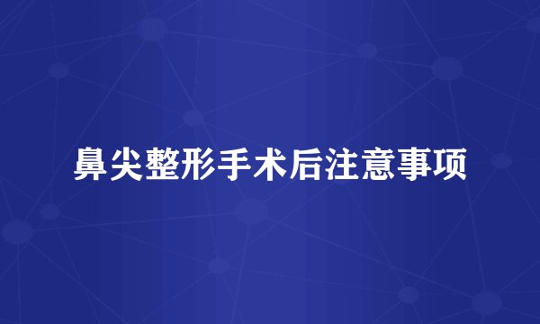 鼻尖整形手术后注意事项
