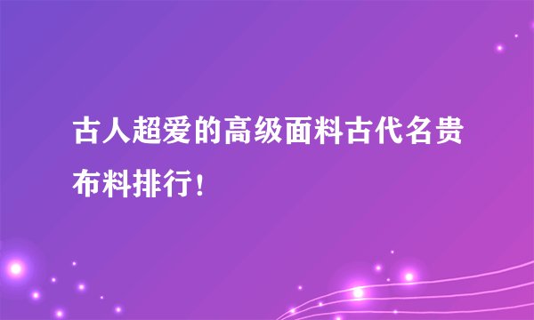 古人超爱的高级面料古代名贵布料排行！