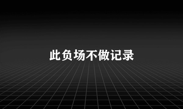 此负场不做记录