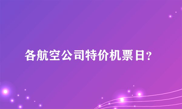 各航空公司特价机票日？
