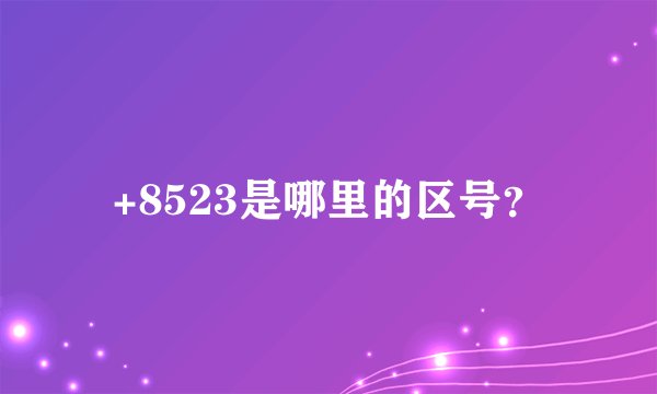 +8523是哪里的区号？