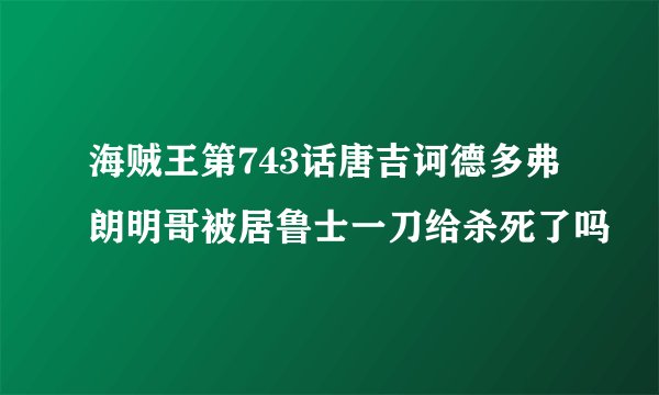 海贼王第743话唐吉诃德多弗朗明哥被居鲁士一刀给杀死了吗