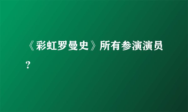《彩虹罗曼史》所有参演演员?