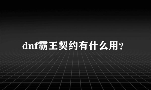 dnf霸王契约有什么用？