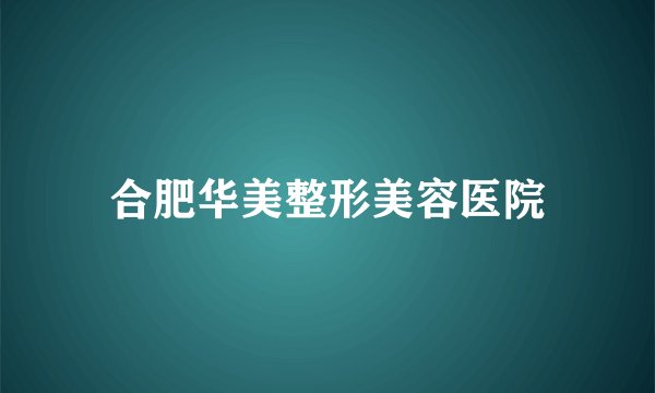 合肥华美整形美容医院