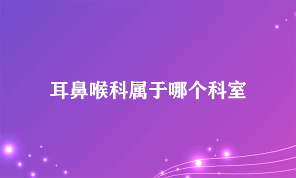 耳鼻喉科属于哪个科室