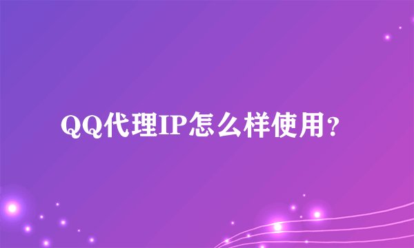 QQ代理IP怎么样使用？