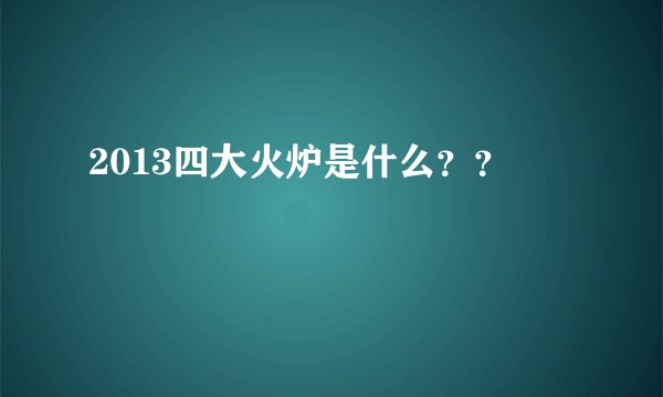 2013四大火炉是什么？？
