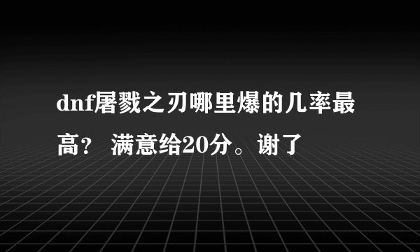 dnf屠戮之刃哪里爆的几率最高？ 满意给20分。谢了