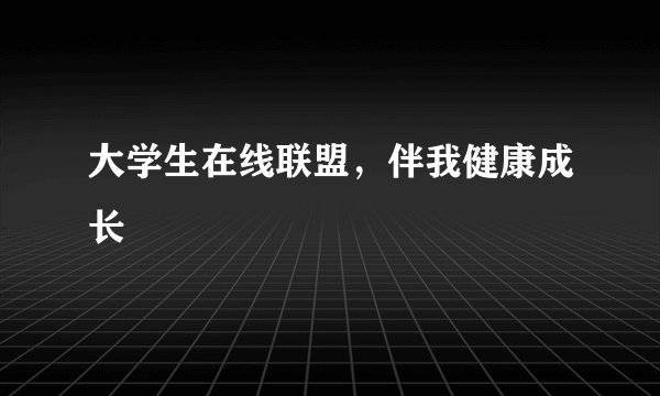大学生在线联盟，伴我健康成长