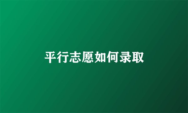 平行志愿如何录取