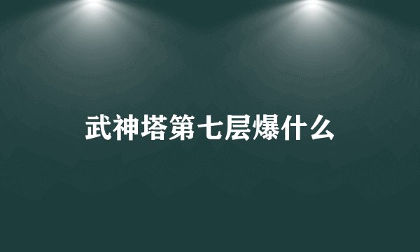 武神塔第七层爆什么