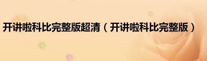 开讲啦科比完整版超清（开讲啦科比完整版）