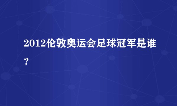 2012伦敦奥运会足球冠军是谁？