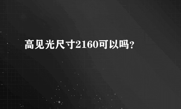 高见光尺寸2160可以吗？