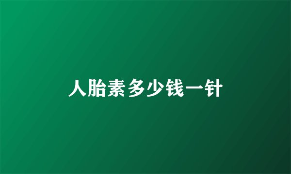 人胎素多少钱一针