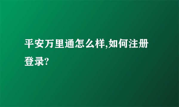 平安万里通怎么样,如何注册登录?