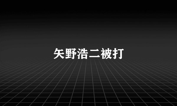 矢野浩二被打