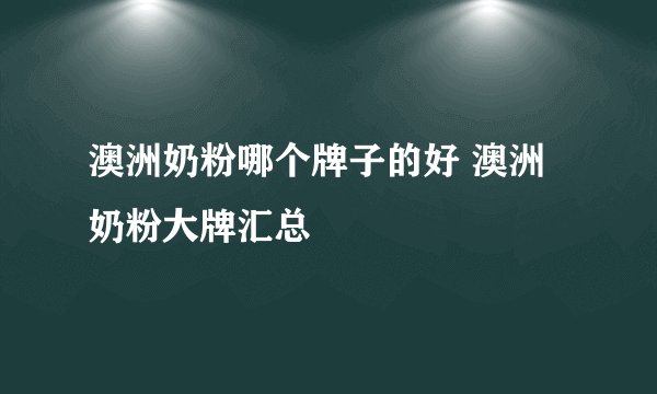澳洲奶粉哪个牌子的好 澳洲奶粉大牌汇总