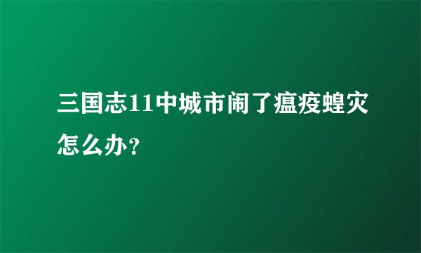 三国志11中城市闹了瘟疫蝗灾怎么办？