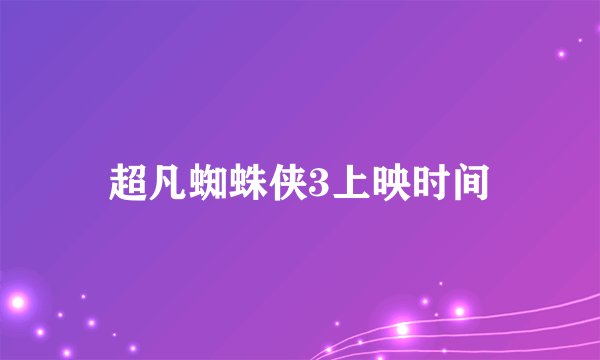 超凡蜘蛛侠3上映时间